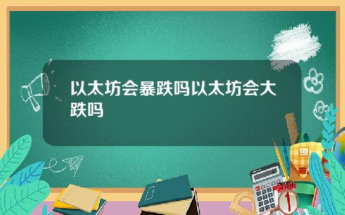以太坊会暴跌吗以太坊会大跌吗