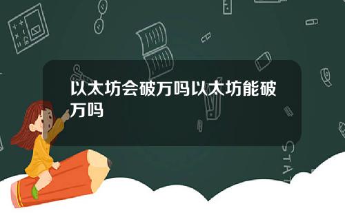以太坊会破万吗以太坊能破万吗