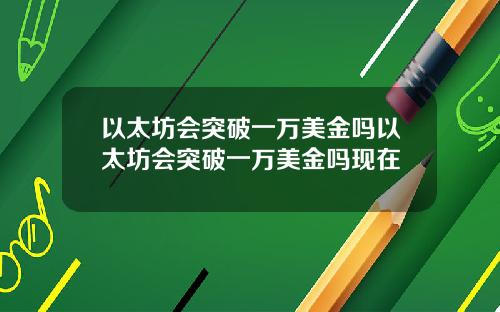 以太坊会突破一万美金吗以太坊会突破一万美金吗现在