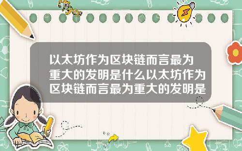 以太坊作为区块链而言最为重大的发明是什么以太坊作为区块链而言最为重大的发明是什么意思