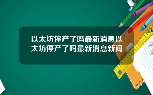 以太坊停产了吗最新消息以太坊停产了吗最新消息新闻