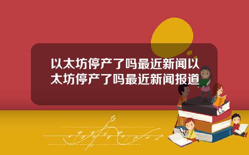 以太坊停产了吗最近新闻以太坊停产了吗最近新闻报道