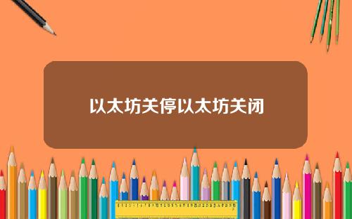 以太坊关停以太坊关闭