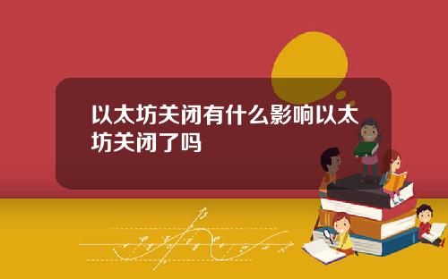 以太坊关闭有什么影响以太坊关闭了吗