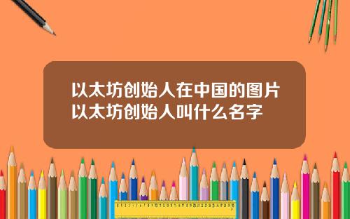 以太坊创始人在中国的图片以太坊创始人叫什么名字