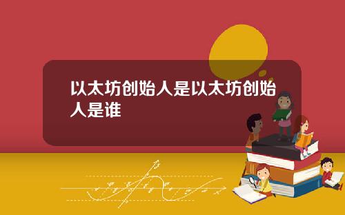 以太坊创始人是以太坊创始人是谁
