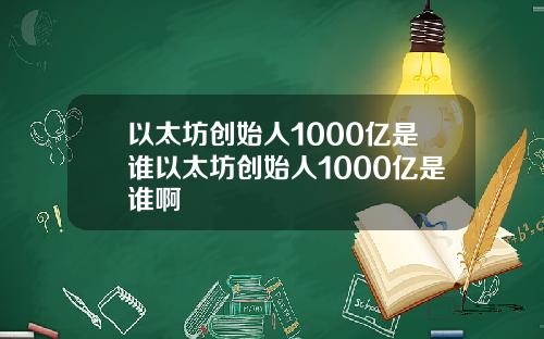 以太坊创始人1000亿是谁以太坊创始人1000亿是谁啊