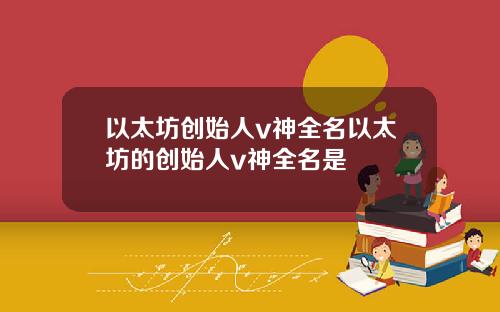 以太坊创始人v神全名以太坊的创始人v神全名是