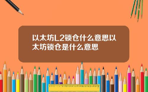 以太坊L2锁仓什么意思以太坊锁仓是什么意思