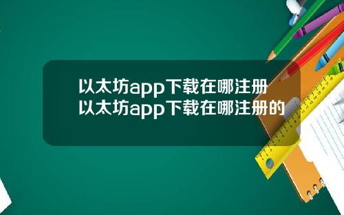 以太坊app下载在哪注册以太坊app下载在哪注册的