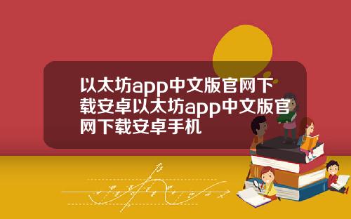 以太坊app中文版官网下载安卓以太坊app中文版官网下载安卓手机
