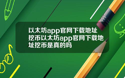 以太坊app官网下载地址挖币以太坊app官网下载地址挖币是真的吗