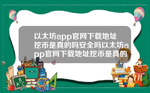 以太坊app官网下载地址挖币是真的吗安全吗以太坊app官网下载地址挖币是真的吗安全吗知乎
