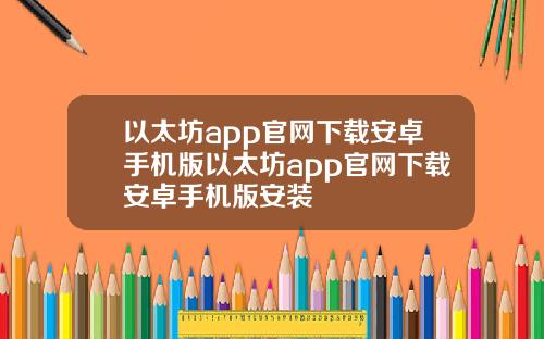 以太坊app官网下载安卓手机版以太坊app官网下载安卓手机版安装