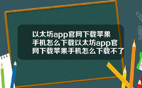 以太坊app官网下载苹果手机怎么下载以太坊app官网下载苹果手机怎么下载不了