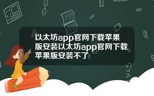 以太坊app官网下载苹果版安装以太坊app官网下载苹果版安装不了