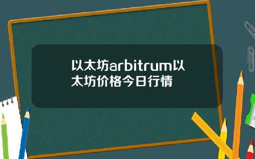 以太坊arbitrum以太坊价格今日行情