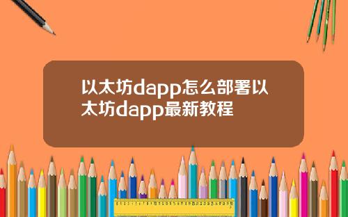 以太坊dapp怎么部署以太坊dapp最新教程