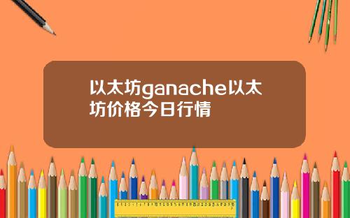 以太坊ganache以太坊价格今日行情