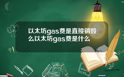 以太坊gas费是直接销毁么以太坊gas费是什么