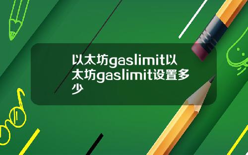 以太坊gaslimit以太坊gaslimit设置多少