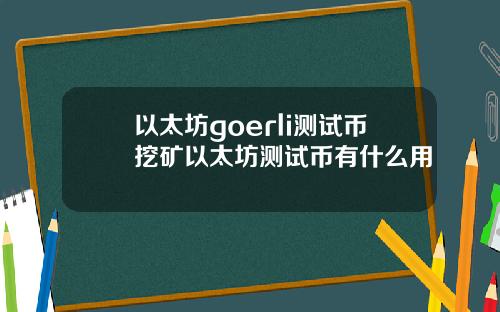 以太坊goerli测试币挖矿以太坊测试币有什么用
