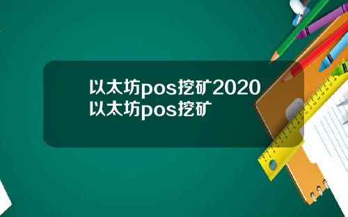 以太坊pos挖矿2020以太坊pos挖矿