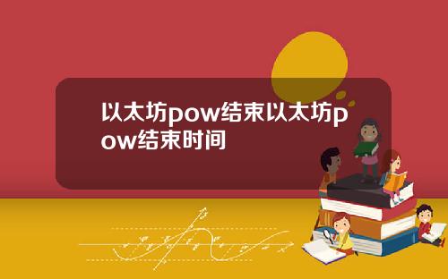 以太坊pow结束以太坊pow结束时间