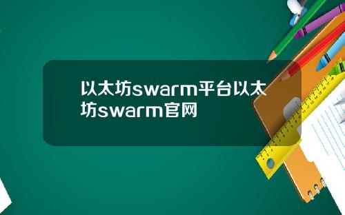 以太坊swarm平台以太坊swarm官网