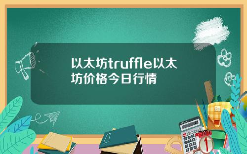 以太坊truffle以太坊价格今日行情