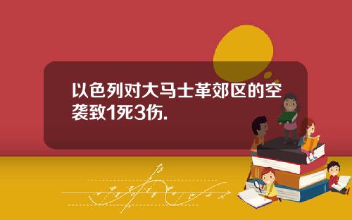以色列对大马士革郊区的空袭致1死3伤.