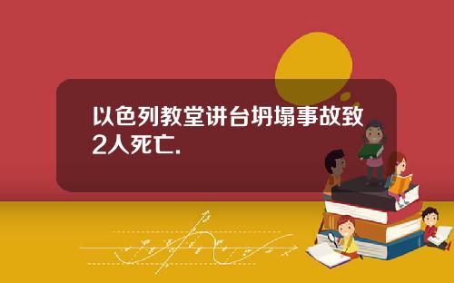 以色列教堂讲台坍塌事故致2人死亡.