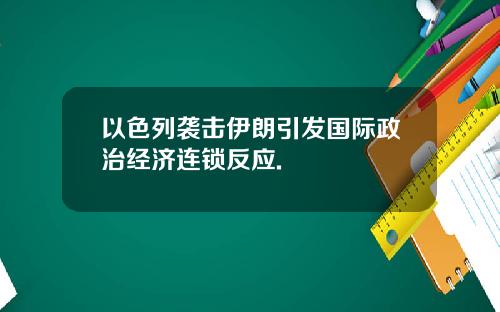 以色列袭击伊朗引发国际政治经济连锁反应.