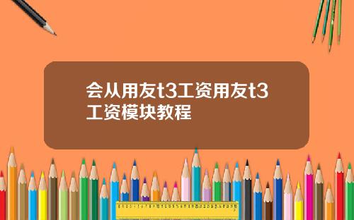 会从用友t3工资用友t3工资模块教程
