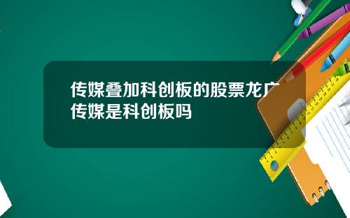 传媒叠加科创板的股票龙广传媒是科创板吗