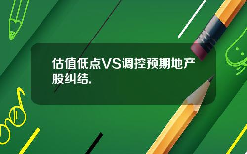 估值低点VS调控预期地产股纠结.