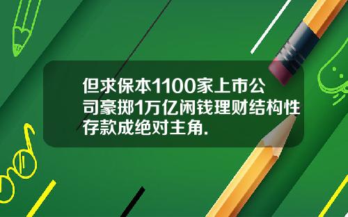 但求保本1100家上市公司豪掷1万亿闲钱理财结构性存款成绝对主角.