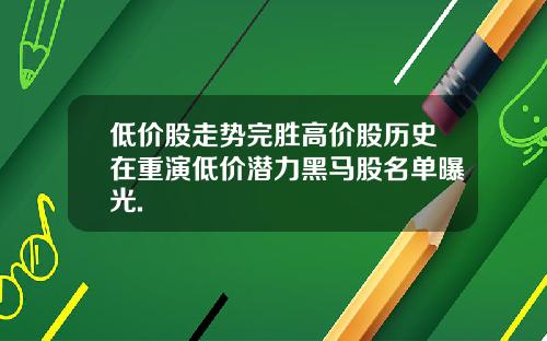 低价股走势完胜高价股历史在重演低价潜力黑马股名单曝光.