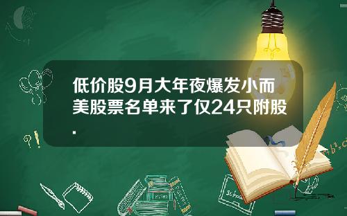 低价股9月大年夜爆发小而美股票名单来了仅24只附股.