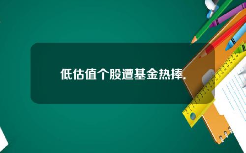 低估值个股遭基金热捧.