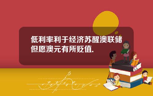 低利率利于经济苏醒澳联储但愿澳元有所贬值.