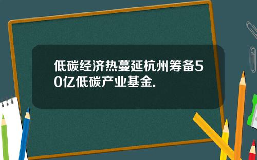 低碳经济热蔓延杭州筹备50亿低碳产业基金.