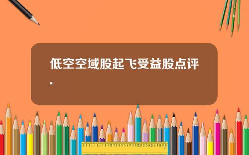 低空空域股起飞受益股点评.