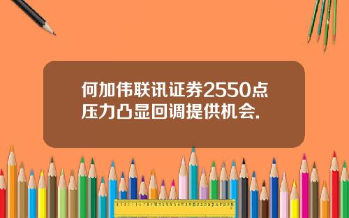 何加伟联讯证券2550点压力凸显回调提供机会.