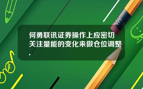 何勇联讯证券操作上应密切关注量能的变化来做仓位调整.