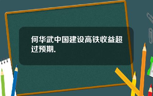 何华武中国建设高铁收益超过预期.