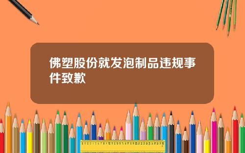 佛塑股份就发泡制品违规事件致歉