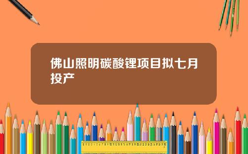 佛山照明碳酸锂项目拟七月投产