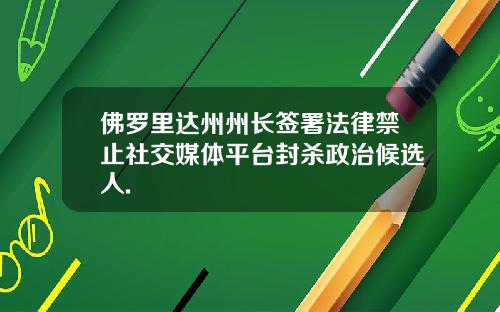 佛罗里达州州长签署法律禁止社交媒体平台封杀政治候选人.