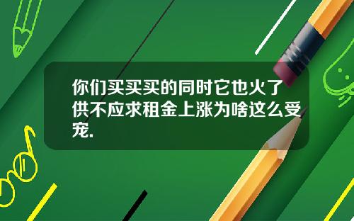 你们买买买的同时它也火了供不应求租金上涨为啥这么受宠.